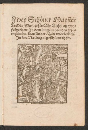 Zwey Schœner Mayster || Lieder/ Das erste/ Als Absolon ver=||folget hett, Jn dem langen thon des Mey||en scheins. Das Ander/ Hœrt wie klerlich.|| Jn des Nachtigal geschiden thon.||