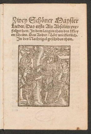 Zwey Schœner Mayster || Lieder/ Das erste/ Als Absolon ver=||folget hett, Jn dem langen thon des Mey||en scheins. Das Ander/ Hœrt wie klerlich.|| Jn des Nachtigal geschiden thon.||