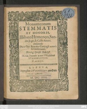 Monumentum Stemmatis Et Honoris, Illibato Hymeneo, Sanctae Jugae, & Casto Amori. Imo potius Deo Opt. Summo Conjugii autori, & Conservatori, Novisq[ue] Sponsi Nobiliß. IX. Cal. Decemb. in arce Witzlebica Wendelstein. Sacrum