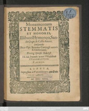 Monumentum Stemmatis Et Honoris, Illibato Hymeneo, Sanctae Jugae, & Casto Amori. Imo potius Deo Opt. Summo Conjugii autori, & Conservatori, Novisq[ue] Sponsi Nobiliß. IX. Cal. Decemb. in arce Witzlebica Wendelstein. Sacrum