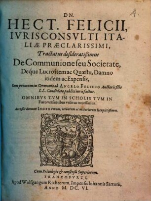 Dn. Hect. Felicii... tractatus desideratißimus de communione seu societate : deque lucro item ac quaestu, damno itidem ac expensis