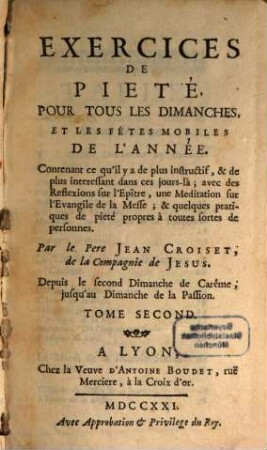 Exercices De Pieté, Pour Tous Les Dimanches, Et Les Fétes Mobiles De L'Année : Contenant ce qu'il y a de plus instructif, & de plus interessant dans ces jours-là ; avec des Reflexions sur l'Epître, une Meditations sur l'Evangile de la Messe; & quelques Pratiques de pieté propres à toutes fortes de personnnes, 2. Depuis le second Dimanche de Carême, jusqu'au Dimanche de la Passion