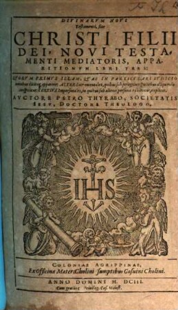 Divinarvm Novi Testamenti, siue Christi filii Dei, Novi Testamenti Mediatoris, Apparitionvm Lbri [!]Tres : Qvorvm Primvs Illam, Qvae In Particvlari Ivdicio omnibus dicitur apparere, Alter Sacramentales, qubus sub peregrinis speciebus aliquando conspicitur, Tertivs Impersonales, in quibus sub alienis personis exhibetur, explicat