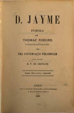 D. Jayme, poema por Thomaz Ribeiro : Com uma conversação preambular pelo Senhor A. F. de Castilho. (Mit Ribeiro's Porträte.)