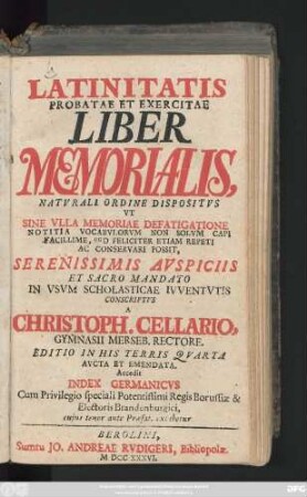 Latinitatis Probatae Et Exercitae Liber Memorialis, Natvrali Ordine Dispositvs : Vt Sine Vlla Memoriae Defatigatione Notitia Vocabvlorvm Non Solvm Capi Facillime, Sed Feliciter Etiam Repeti Ac Conservari Possit ; Accedit Index Germanicvs