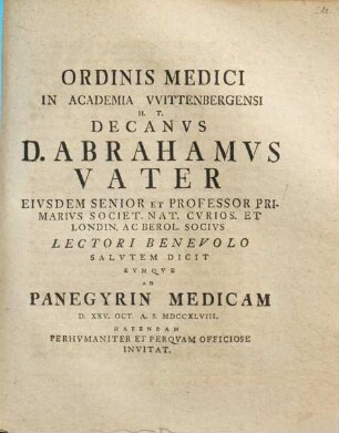 Ordinis Medici In Academia Wittenbergensi H. T. Decanus D. Abrahamus Vater Eiusdem Senior Et Professor Primarius ... Lectori Benevolo Salutem Dicit Eumque Ad Panegyrin Medicam D. XXV. Oct. A. S. MDCCXLVIII. Habendam Perhumaniter Et Perquam Officiose Invitat