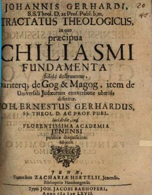 Johannis Gerhardi ... Tractatus theol. in quo praecipua chiliasmi fundamenta solide destruuntur, pariterque, de Gog & Magog, item de universali Judaeorum conversione uberius disseritur