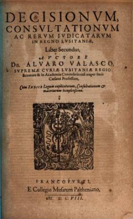 Decisionum, Consultationum Ac Rerum Iudicatarum In Regno Lusitaniae, Libri Duo : In Quibus Infinitae Quaestiones Practicae, ac Quotidianae discutiuntur, & remotis contrariis obstaculis nervose deciduntur ..., 2