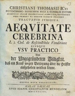 Christiani Thomasii ... Tractatio Ivridica De Aeqvitate Cerebrina L. 2. Cod. de Rescindenda Venditione Eivsqve Vsv Practico : = Von der ungegründeten Billigkeit, daß ein Kauff wegen Verletzung über die Helffte aufgehoben werden könne