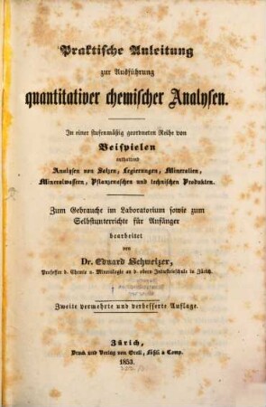 Praktische Anleitung zur Ausführung quantitativer chemischer Analysen : in einer stufenmäßig geordneten Reihe von Beispielen, enthaltend Analysen von Salzen, Legierungen, Mineralien, Mineralwassern, Pflanzenaschen und technischen Produkten ; zum Gebrauche im Laboratorium sowie zum Selbstunterrichte für Anfänger