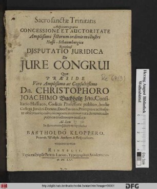 Concessione Et Auctoritate Amplißimi Ictorum ordinis in illustri Hasso-Schaumburgica Rintelensi Disputatio Iuridica De Iure Congrui Quae Praeside ... Dn. Christophoro Joachimo Buchholtz ... publicae eruditorum censurae Ad diem In Acroaterio Ictorum exponetur a Bartholdo Kloppero, Petersh. Westph. Authore & Respondente