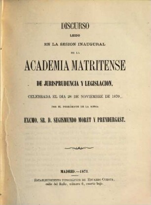 Discurso leido en la sesion inaugural de la Academia Matritense de Jurisprudencia y Legislación : celebrada el dia 28 de noviembre de 1870
