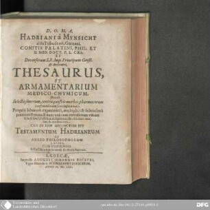 Hadriani à Mynsicht ... Thesaurus Et Armamentarium Medico-Chymicum : Hoc est: Selectissimorum, contra quo vis morbos, pharmacorum conficiendorum secretissima ratio. Propriâ laborum experientiâ ... lata & communicata