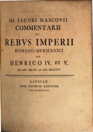 Io. Iacobi Mascovii Commentarii De Rebvs Imperii Romano-Germanici Svb Henrico IV. et V. : Ab An. MLVI. Ad An. MCXXV.