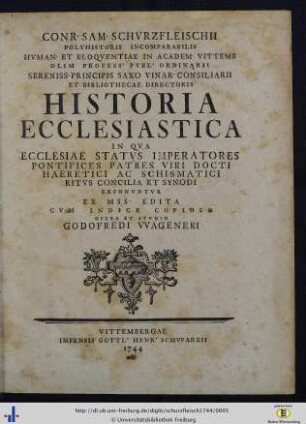 Conr. Sam. Schvrzfleischii Polyhistoris Incomparabilis Hvman. Et Eloqventiae In Academ. Vittemb. Olim Profess. Pvbl. Ordinarii ... Historia Ecclesiastica : In Qva Ecclesiae Statvs Imperatores Pontifices Patres Viri Docti Haeretici Ac Schismatici Ritvs Concilia Et Synodi Exponvntvr