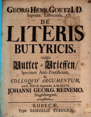 Georg. Henr. Goetzii ... De literis butyricis, vulgo Butter-Brieffen, specimen anti-pontificium