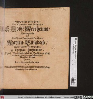 Hochzeitliche EhrenFrewde Des Ehrenvesten unnd Wolgeachten H. Jobst Meerheims/ Bräutigambs Und Der ... Marien-Elisabeth/ Des ... Christian Fuchmanns ... Tochter Brauts/ Den 22. Augusti in Hall gehalten