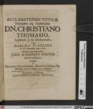 Acclamationes Votivae Nobilissimo atq[ue] Consultissimo Dn. Christiano Thomasio, Lipsiensi, I.U. Doctorando, Cum In Alma Viadrina D. XII. Novembr. Ann. 1678. Publice atq[ue] Solenniter Iuris Utriusque Doctor renunciaretur