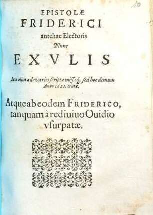 Epistolae Friderici antehac Electoris Nunc Exvlis : Iam olim ad varios scriptae missaeq[ue], sed hoc demum Anno 1621. erutae. Atque ab eodem Friderico, tanquam à rediuiuo Ouidio vsurpatae