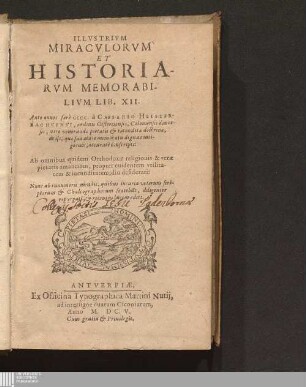 Illvstrivm Miracvlorvm Et Historiarvm Memorabilivm Lib. XII : Ante annos ferè CCCC. à Caesario Heisterbachcensi, ordinis Cisterciensis, Coloniensis dioecesis, viro venerandae pietatis & reconditae doctrinae, de ijs, quae sua aetate memoratu digna contigerunt, accuratè conscripti ; Ab omnibus quidem Orthodoxae religionis & verae pietatis amantibus, propter euidentem vtilitatem & iucunditatem, diu desiderati: Nunc ab innumeris mendis, quibus incuria veterum scriptorum & Chalcographorum scateba[n]t, diligenter repurgati & recens in lucem editi