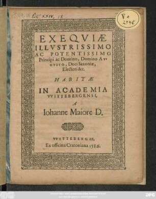 EXEQVIAE || ILLVSTRISSIMO || AC POTENTISSIMO || Principi ac Domino, Domino AV=||GVSTO, Duci Saxoniae,|| Electori &c.|| HABITAE || IN ACADEMIA || VVITTEBERGENSI.|| A || Iohanne Maiore D.||