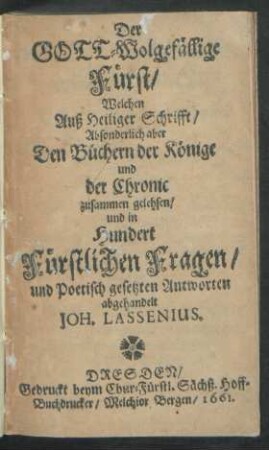 Der Gott-Wolgefällige Fürst : Welchen Auß Heiliger Schrifft/ Absonderlich aber Den Büchern der Könige und der Chronic zusammen gelehsen/ und in Hundert Fürstlichen Fragen/ und Poetisch gesetzten Antworten abgehandelt