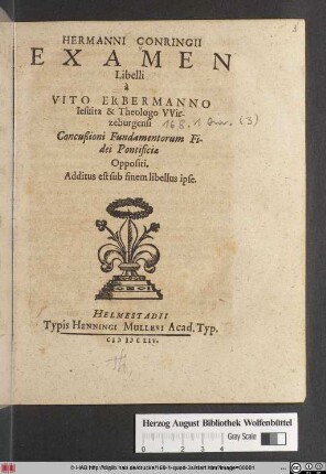 Hermanni Conringii Examen Libelli a Vito Erbermanno Jesuita & Theologo Wirzeburgensi Concußioni Fundamentorum Fidei Pontificiae Oppositi : Additus est sub finem libellus ipse