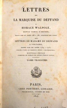 Lettres de la marquise DuDeffand à Horace Walpole, depuis comte d'Oxford écrites dans les années 1766 à 1780, auxquelles sont jointes des lettres de madame DuDeffand à Voltaire, écrites dans les années 1759 à 1775 : Publiées d'après les originaux déposés à Strawberry-Hill, 3