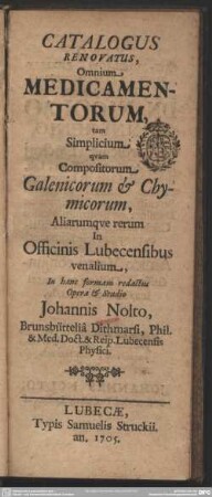 Catalogus Renovatus, Omnium Medicamentorum, tam Simplicium quam Compositorum Galenicorum & Chymicorum, Aliarumque rerum In Officinis Lubecensibus venalium