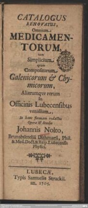 Catalogus Renovatus, Omnium Medicamentorum, tam Simplicium quam Compositorum Galenicorum & Chymicorum, Aliarumque rerum In Officinis Lubecensibus venalium