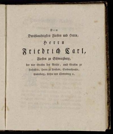 Dem Durchlauchtigsten Fürsten und Herrn, Herrn Friedrich Carl, Fürsten zu Schwarzburg, der vier Grafen des Reichs, auch Grafen zu Hohnstein, Herrn zu Arnstadt, Sondershausen, Leutenberg, Lohra und Clettenberg [...]
