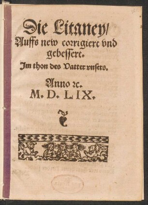 Die Litaney,|| Auffs new corrigiert vnd || gebessert.|| Jm thon des Vatter vnsers ||