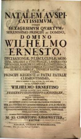 Natalem auspicatissimum, eumque sexagesimum quartum, serenissimo principi ac domino, domino Wilhelmo Ernesto, duci Saxoniae ... in ill. Gymnasio Wilhelmo-Ernestino iuvenis illustri loco natus, Fridericus Godofredus de Schindler, Oldislebiensis, Eques Thuringus, humillime gratulabitur, ad eiusque auscultandam orationem solemnem ... invitat M. Jo. Christoph. Kiesewetter, Rector : [Programma ad hunc actum invitatorium, de sententia, neminem sene principe melius regnare, aut de senectute]