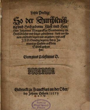 Letzte Predig ... So der Durchleuchtig ... Fürst und Herr, Herr Johannes, Marggraff zu Brandenburg, etc. ... kurtz vor seinem abscheidt begert und angehört