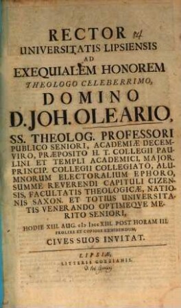 Rector Universitatis Lipsiensis ad exequialem honorem, Theologo Celeberrimo Domino D. Joh. Oleario SS. Theolog. Professori Publico Seniori ... hodie XIII. Aug. ... prolixe ... exhibendum ... invitat : [inest defuncti vita, aut. Jo. Cypriano]