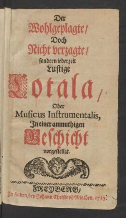 Der Wohlgeplagte/ Doch Nicht verzagte/ sondern iederzeit Lustige Cotala/ Oder Musicus Instrumentalis, Jn einer anmuthigen Geschicht vorgestellet