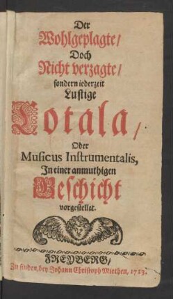 Der Wohlgeplagte/ Doch Nicht verzagte/ sondern iederzeit Lustige Cotala/ Oder Musicus Instrumentalis, Jn einer anmuthigen Geschicht vorgestellet