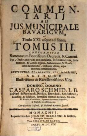 Commentarius Amplissimus In Ius Provinciale Bavaricum : Per Tres Tomos Divisus ; conformiter S. Pontificum decretis, & canonibus, ordinariorum concordatis, institutionum, pandectarum, ..., 3. Commentarii Ad Ius Municipale Bavaricum, A Titulo XXI usque ad finem