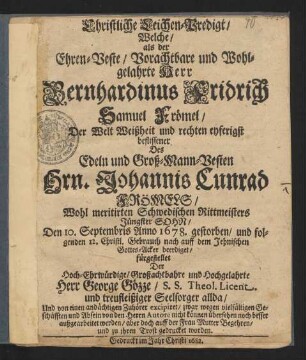 Christliche Leichen-Predigt/ Welche/ als der ... Bernhardinus Fridrich Samuel Frömel ... Des ... Johannis Cunrad Frömels ... Schwedischen Rittmeisters Jüngster Sohn/ Den 10. Septembris Anno 1678. gestorben ... fürgestellet ... George Gözze ... Und von einen ... Zuhörer excipiret ...