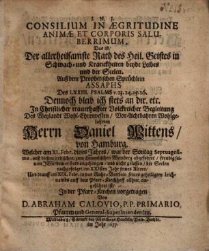 Consilium In Aegritudine Animae Et Corporis Saluberrimum, Das ist, Der allerheilsamste Rath des Heil. Geistes in Schwach- und Kranckheiten beyde Leibes und der Seelen ... In Christlicher trauerhaffter Volckreicher Begleitung Des ... Herrn Daniel Wittens, von Hamburg, Welcher am XI. Febr. dieses Jahres ... abgefodert ...