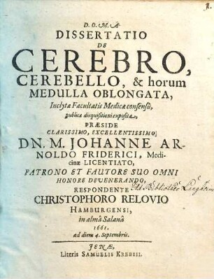 Dissertatio De Cerebro, Cerebello, & horum Medulla Oblongata : Inclytae Facultatis Medicae consensu, publicae disquisitioni exposita