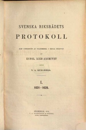 Handlingar rörande Sveriges historia. Serie 3, Svenska Riksrådets protokoll : i tryck utgifna af K. Riks-Arkivet, 1. 1621/29 (1878)