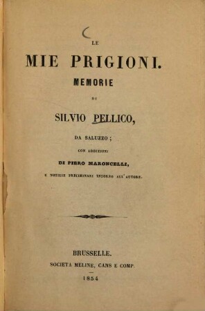 Le mie prigioni : Memorie di Silvio Pellico da Saluzzo; con addizioni di Pietro Maroncelli e notizie preliminari intorno all'autore