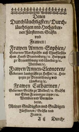 Denen Durchläuchtigsten [...] Fürstinnen, Gräfin und Frawen: Frawen Annen-Sophien, Gebornen Marckgräfin auß Churfürstlichem Hause Brandenburg [...] Frawen Annen-Eleonoren, Gebornen Landgräfin zu Hessen [...] Frawen Catharinen, Gebornen Gräfin zu Waldeck [...]