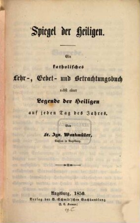 Spiegel der Heiligen : ein katholisches Lehr-, Gebet- und Betrachtungsbuch ; nebst einer Legende der Heiligen