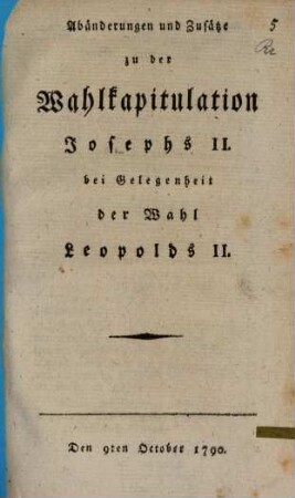 Abänderungen und Zusätze zu der Wahlkapitulation Josephs II. bei Gelegenheit der Wahl Leopolds II.