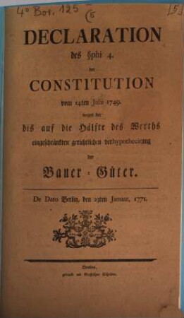 Declaration des §phi 4. der Constitution vom 14ten Julii 1749 wegen der bis auf die Hälfte des Werths eingeschränkten gerichtlichen verhypothecirung der Bauer-Güter : De Dato Berlin, den 23. Januar, 1771