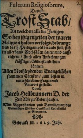 Fulcrum religiosorum, Das ist: TrostStab, An welchen alle die Jenigen So bey jtzigen Zeiten der waren Religion halben verfolgt ... sind, sich ... auffrichten ... können : ... in ... Fragen und Antwort gestellet