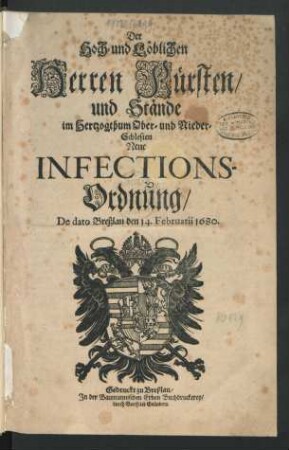 Der Hoch- und Löblichen Herren Fürsten/ und Stände im Hertzogthum Ober- und Nieder-Schlesien Neue Infections-Ordnung : De dato Breßlau den 14. Februarii 1680.