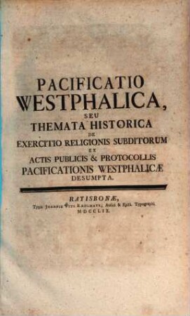 Pacificatio Westphalica, Seu Themata Historica De Exercitio Religionis Subditorum : Ex Actis Publicis & Protocollis Pacificationis Westphalicae Desumpta